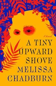 A cover of a book - yellow with blue and red plants overlaid. "A Tiny Upward Shove Melissa Chadburn"