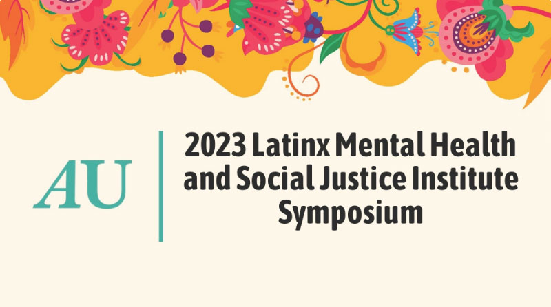 Says AU Latinx Mental Health & Social Justice Institute Symposium, September 27 & 28, 2023